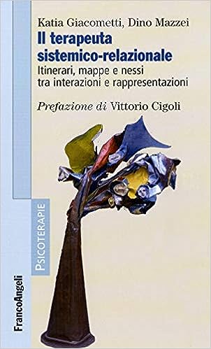 Il terapeuta sistemico-relazionale. Itinerari, mappe e nessi tra interazioni e rappresentazioni: Itinerari, mappe e nessi tra interazioni e rappresentazioni