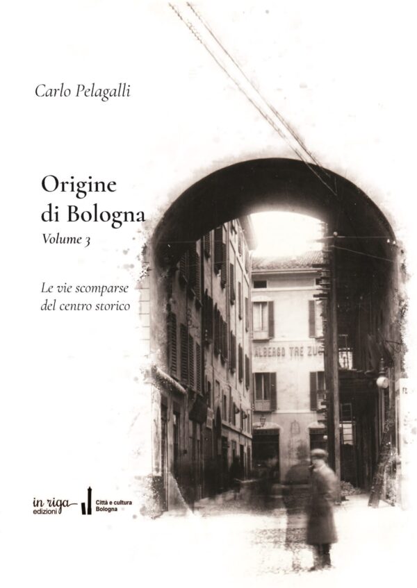 Carlo Pelagalli - Origine di Bologna. Volume 3. Le vie scomparse del centro storico - Copertina flessibile